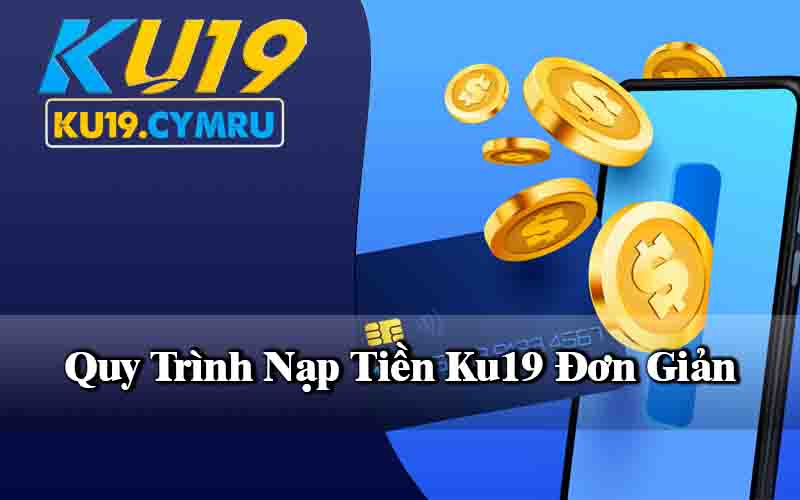 Quy Trình Nạp Tiền Ku19 Đơn Giản