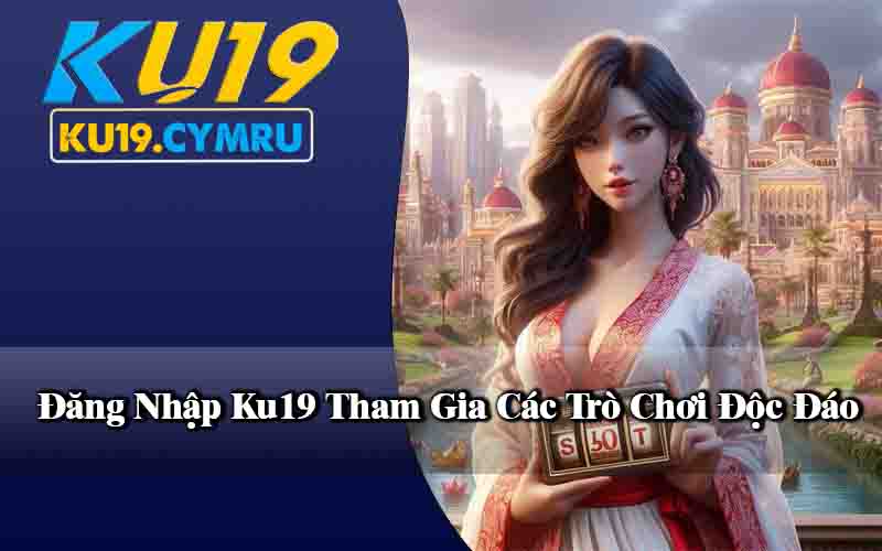 Đăng Nhập Ku19 Tham Gia Các Trò Chơi Độc Đáo