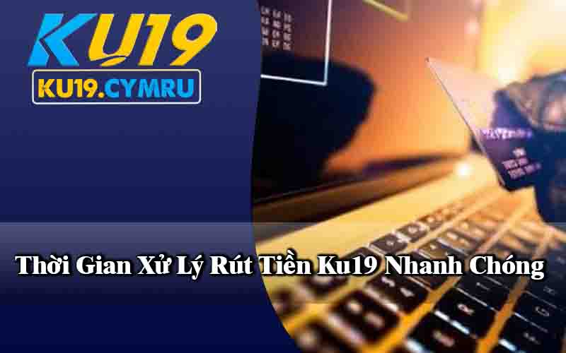 Thời Gian Xử Lý Rút Tiền Ku19 Nhanh Chóng