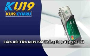 Cách Rút Tiền Ku19 Khi Thắng Cược Tại Nhà Cái