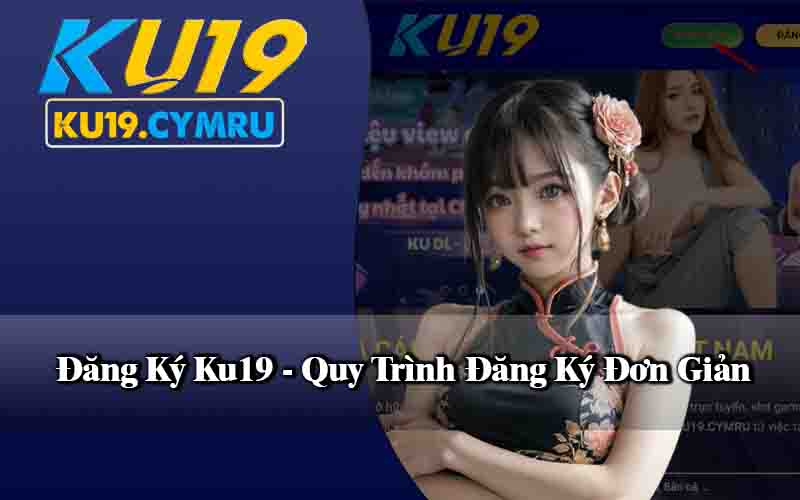 Đăng Ký Ku19 Quy Trình Đăng Ký Đơn Giản