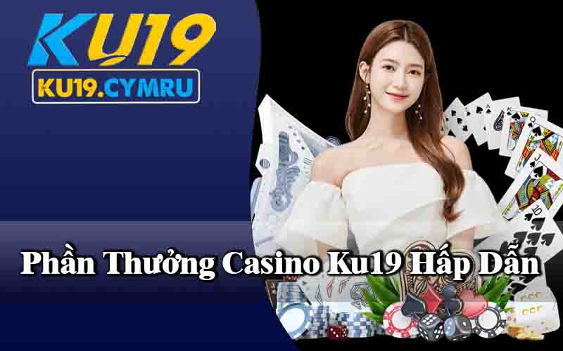 Phần Thưởng Casino Ku19 Hấp Dẫn