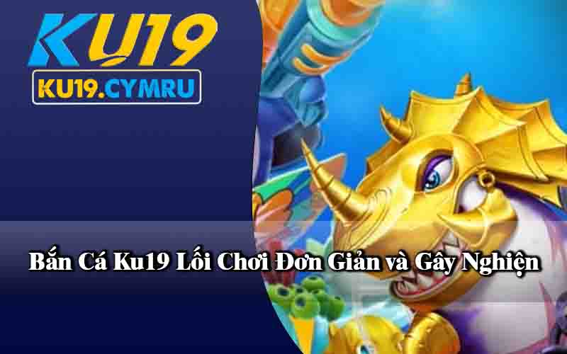 Bắn Cá Ku19 Lối Chơi Đơn Giản và Gây Nghiện