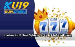 Casino Ku19 Trải Nghiệm Số 1 Đã Chơi Là Thắng